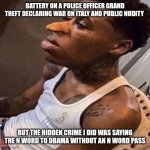 Hi | BATTERY ON A POLICE OFFICER GRAND THEFT DECLARING WAR ON ITALY AND PUBLIC NUDITY; BUT THE HIDDEN CRIME I DID WAS SAYING THE N WORD TO OBAMA WITHOUT AN N WORD PASS | image tagged in quandale dingle | made w/ Imgflip meme maker