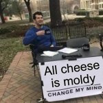 All cheese is moldy. Fight me. | All cheese is moldy | image tagged in memes,change my mind | made w/ Imgflip meme maker