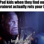 Ong | IPad kids when they find out that brainrot actually rots your brain: | image tagged in thanos impossible | made w/ Imgflip meme maker