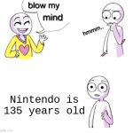 You shall now google how old Nintendo is | Nintendo is 135 years old | image tagged in blow my mind,nintendo,video games,memes,funny,gaming | made w/ Imgflip meme maker