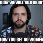 Wendigoon | TODAY WE WILL TALK ABOUT; HOW YOU GET NO WOMEN | image tagged in wendigoon,no bitches,youtube | made w/ Imgflip meme maker