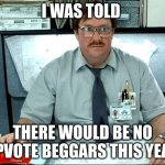 e | I WAS TOLD; THERE WOULD BE NO UPVOTE BEGGARS THIS YEAR | image tagged in memes,i was told there would be | made w/ Imgflip meme maker