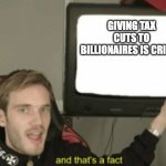 and that's a fact | GIVING TAX CUTS TO BILLIONAIRES IS CRINGE | image tagged in and that's a fact,donald trump | made w/ Imgflip meme maker