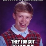 Bad luck Brian 2024 | GOT A TV COMMERCIAL; THEY FORGOT TO FILM HIM | image tagged in memes,bad luck brian | made w/ Imgflip meme maker