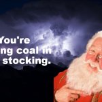 You're getting coal in your stocking.