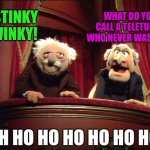 Statler and Waldorf | STINKY WINKY! WHAT DO YOU CALL A TELETUBBY WHO NEVER WASHES? DOH HO HO HO HO HO HO! | image tagged in statler and waldorf | made w/ Imgflip meme maker