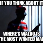 Waldo with gun | IF YOU THINK ABOUT IT; WHERE'S WALDO IS THE MOST WANTED MAN | image tagged in waldo with gun | made w/ Imgflip meme maker