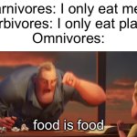 Meme #idk | Carnivores: I only eat meat
Herbivores: I only eat plants
Omnivores:; food is food | image tagged in math is math,food,food memes,memes,funny,science | made w/ Imgflip meme maker