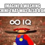 Imagine being smart | IMAGINE A WASHING MACHINE THAT WAS ALSO A DRYER | image tagged in mario infinite iq | made w/ Imgflip meme maker