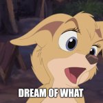 Dream Of What | DREAM OF WHAT | image tagged in lady and the tramp 2,alyssa milano,disney,dogs,animated | made w/ Imgflip meme maker