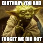 Yoda belated birthday | BIRTHDAY YOU HAD; FORGET WE DID NOT | image tagged in yoda | made w/ Imgflip meme maker