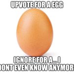 I cant, I cant stop seeing these things, everytime they do these kind of things its always rage bait or a troll | UPVOTE FOR A EGG; IGNORE FOR A... I DONT EVEN KNOW ANYMORE | image tagged in eggbert,memes,not funny,listen,enough | made w/ Imgflip meme maker