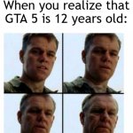 I found a 12 yo game to release GTA 6 | When you realize that GTA 5 is 12 years old: | image tagged in matt damon gets older,memes,funny | made w/ Imgflip meme maker