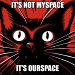 Ourspace | IT'S NOT MYSPACE; IT'S OURSPACE | image tagged in sabo tabby cat,myspace,communism,cats,communist cat,communist | made w/ Imgflip meme maker