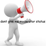 dont give me moderator status meme