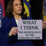 Very significant | WHAT I THINK; THE SIGNIFICANCE OF THE PASSAGE OF TIME. | image tagged in kamala harris holding sign | made w/ Imgflip meme maker