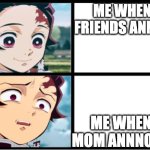 duh ur annoying | ME WHEN MY FRIENDS ANNOY ME; ME WHEN UR MOM ANNNOYS ME | image tagged in tanjiro approval,demon slayer | made w/ Imgflip meme maker