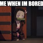 im bored | ME WHEN IM BORED | image tagged in demon slayer nezuko | made w/ Imgflip meme maker