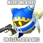 Magolor with a gun | MERRY ME KIRBY; OR ELSE YR D.D.D DIES | image tagged in magolor with a gun | made w/ Imgflip meme maker