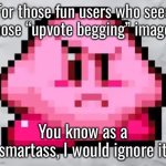 Ayo Kirby | For those fun users who sees those “upvote begging” images; You know as a smartass, I would ignore it | image tagged in ayo kirby | made w/ Imgflip meme maker