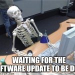 It takes kinda long | WAITING FOR THE SOFTWARE UPDATE TO BE DONE | image tagged in waiting skeleton | made w/ Imgflip meme maker