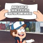 This is Worthless | DON'T GIVE UP
THERE'S A PLACE FOR YOU SOMEWHERE | image tagged in this is worthless | made w/ Imgflip meme maker