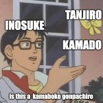 inosuke be like | INOSUKE; TANJIRO; KAMADO; is this a  kamaboko gonpachiro | image tagged in memes,is this a pigeon | made w/ Imgflip meme maker