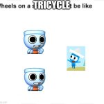 Wheels on a tricycle be like | TRICYCLE | image tagged in wheels on a shopping cart be like,choopies,dandy's world | made w/ Imgflip meme maker