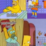 Intolerable Acts | Boston Tea Party; Colonist; British; Intolerable Acts; British; Colonists | image tagged in homer s revenge fixed textboxes | made w/ Imgflip meme maker