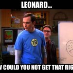 pictionary the big bang theory | LEONARD... HOW COULD YOU NOT GET THAT RIGHT? | image tagged in pictionary the big bang theory | made w/ Imgflip meme maker