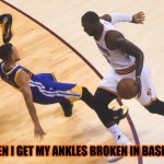 Ankle Breaker | ME WHEN I GET MY ANKLES BROKEN IN BASKETBALL | image tagged in ankle breaker | made w/ Imgflip meme maker