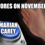 Mariah Carey has already defrosted... | STORES ON NOVEMBER 1; MARIAH CAREY | image tagged in memes,blank nut button,mariah carey,funny | made w/ Imgflip meme maker