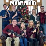 help me | POV MY FAMILY | image tagged in christmas photo with guns | made w/ Imgflip meme maker