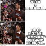 Dave Bautista Drake | YOU ARE A INSPIRATIONAL.... NOW GO BACK TO THE DRAWING BOARD YOUR SEASON ALREADY OVER.... | image tagged in dave bautista drake | made w/ Imgflip meme maker