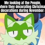 *Sigh* Those People... | Me looking at the People, where they decorating Christmas decorations during November: | image tagged in looking,christmas decorations | made w/ Imgflip meme maker