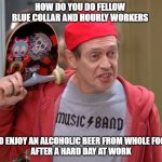 Dems trying to appeal to blue collar and working class people | HOW DO YOU DO FELLOW 
BLUE COLLAR AND HOURLY WORKERS; I TOO ENJOY AN ALCOHOLIC BEER FROM WHOLE FOODS 
AFTER A HARD DAY AT WORK | image tagged in how do you do fellow kids | made w/ Imgflip meme maker