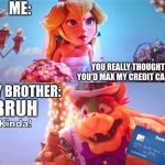 maxed out credit card | ME:; YOU REALLY THOUGHT YOU'D MAX MY CREDIT CARD? MY BROTHER:; BRUH | image tagged in maxed out credit card,credit card,money,just give me my money,what the sigma,ohio | made w/ Imgflip meme maker