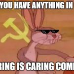 communism | WHEN YOU HAVE ANYTHING IN CLASS; SHARING IS CARING COMRADE | image tagged in bugs bunny communist | made w/ Imgflip meme maker