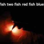 It's fire | One fish two fish red fish blue fish: | image tagged in gifs,funny,meme,memes,funny meme,funny memes | made w/ Imgflip video-to-gif maker