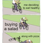 Deciding to Eat Healthy... | me deciding to eat healthy; buying a salad; along with pizza | image tagged in memes,bike fall | made w/ Imgflip meme maker