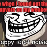 Bruh. Is anyone else like this? Am I alone in this world? | Me when I found out that I got one upvote on my weakest meme | image tagged in happy idiot noises | made w/ Imgflip meme maker