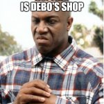 No. This is Debo's shop. | NO. THIS IS DEBO'S SHOP | image tagged in debo friday,shop,friday | made w/ Imgflip meme maker