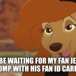 I'll Be Waiting for my fan | I'LL BE WAITING FOR MY FAN JESZIE DESTROMP WITH HIS FAN ID CARD SOON | image tagged in dixie,reba mcentire,the fox and the hound 2 | made w/ Imgflip meme maker