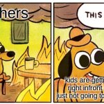 This Is Fine | teachers; kids are getting bullied right infront of me I'm just not going to do anything | image tagged in memes,this is fine | made w/ Imgflip meme maker