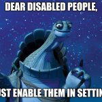 lol | DEAR DISABLED PEOPLE, JUST ENABLE THEM IN SETTING | image tagged in master oogway | made w/ Imgflip meme maker