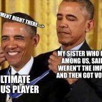 Among Us | TRY HARD MOMENT RIGHT THERE -->; MY SISTER WHO BOUGHT AMONG US, SAID THEY WEREN'T THE IMPOSTOR, AND THEN GOT VOTED OUT; THE ULTIMATE AMONG US PLAYER | image tagged in obama medal,among us,hello | made w/ Imgflip meme maker