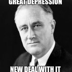 FDR Promise | GREAT DEPRESSION; NEW DEAL WITH IT | image tagged in fdr promise | made w/ Imgflip meme maker