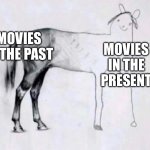 Movies | MOVIES IN THE PAST; MOVIES IN THE PRESENT | image tagged in horse drawing,movies | made w/ Imgflip meme maker