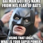 why? CAUSE I'M BATMAN | BATMAN GOT HIS NAME FROM HIS FEAR OF BATS; USING THAT LOGIC, WHAT IS YOUR SUPER POWER? | image tagged in shocked batman,memes,meme,funny,funny memes,funny meme | made w/ Imgflip meme maker