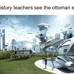 The future world if | how history teachers see the ottoman empire | image tagged in the future world if,you have been eternally cursed for reading the tags,womp womp | made w/ Imgflip meme maker